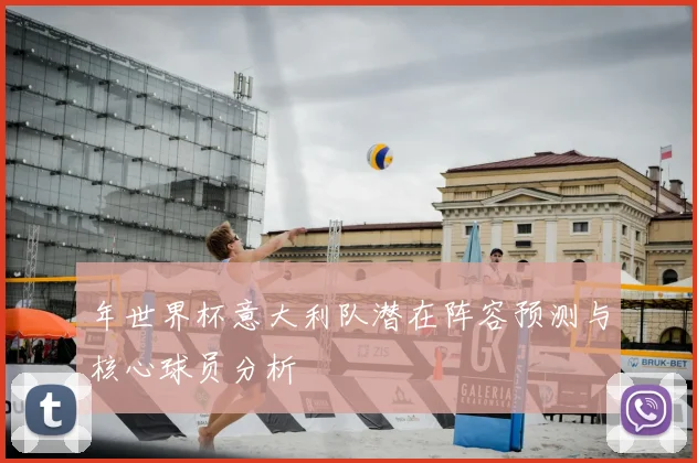 年世界杯意大利队潜在阵容预测与核心球员分析