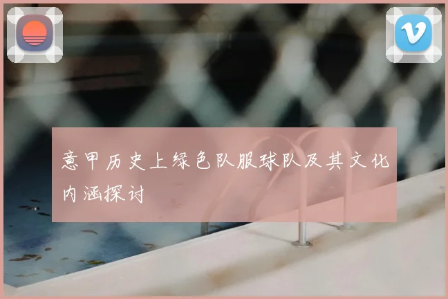 意甲历史上绿色队服球队及其文化内涵探讨