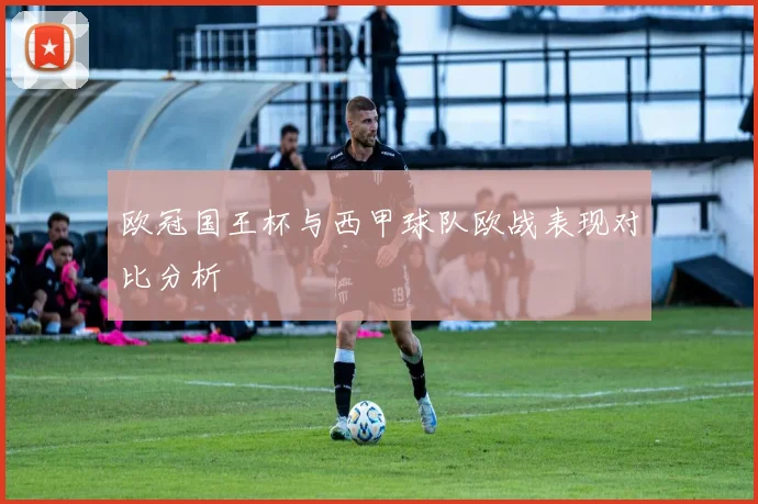欧冠国王杯与西甲球队欧战表现对比分析