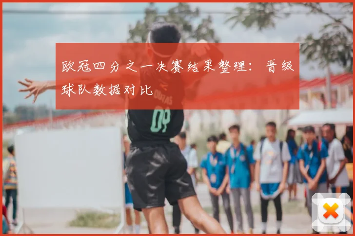 欧冠四分之一决赛结果整理：晋级球队数据对比