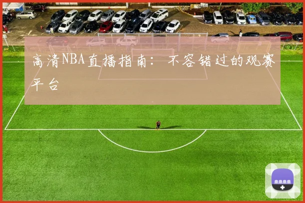 高清NBA直播指南：不容错过的观赛平台