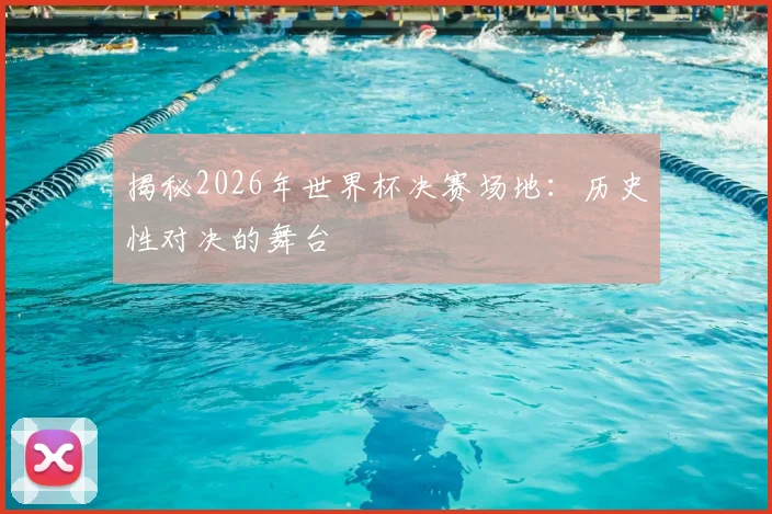 揭秘2026年世界杯决赛场地:历史性对决的舞台