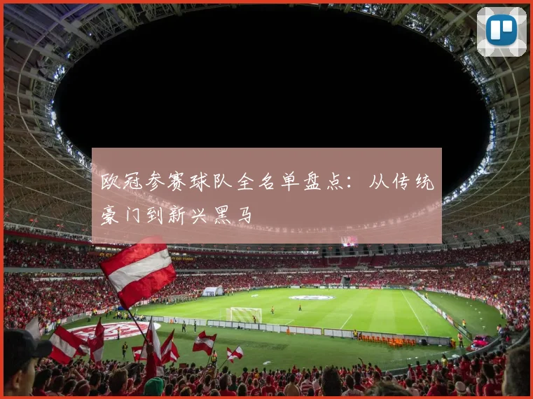 欧冠参赛球队全名单盘点：从传统豪门到新兴黑马